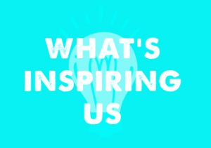 what's inspiring us